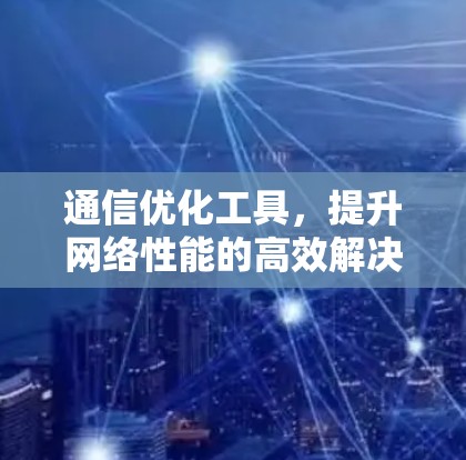 通信优化工具，提升网络性能的高效解决方案