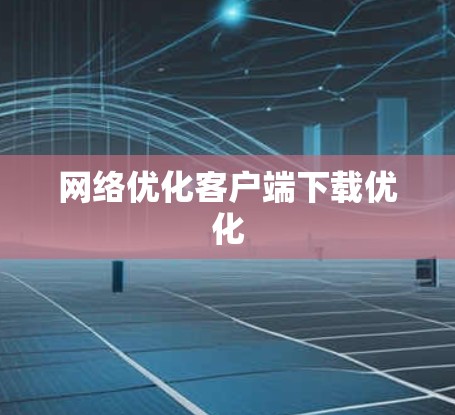网络优化客户端下载优化