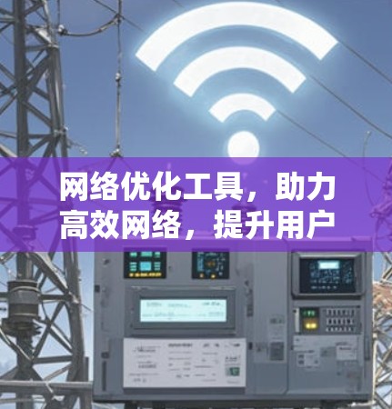 网络优化工具，助力高效网络，提升用户体验