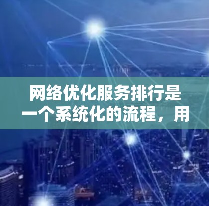 网络优化服务排行是一个系统化的流程，用于评估和排序网络优化服务，以提升网络性能和响应速度。以下是对这一流程的详细总结