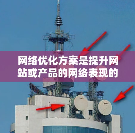网络优化方案是提升网站或产品的网络表现的重要环节，通常包括以下几个方面