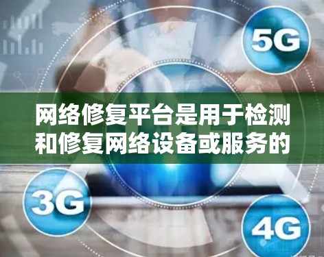 网络修复平台是用于检测和修复网络设备或服务的软件工具，广泛应用于云网络、移动网络和本地网络管理中。以下是网络修复平台的详细介绍