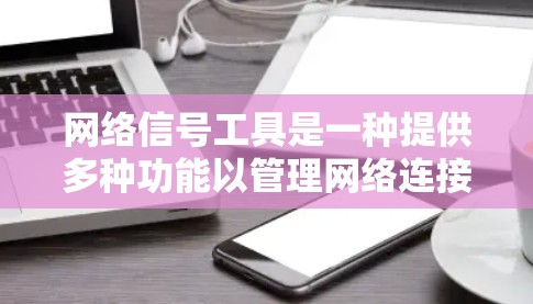 网络信号工具是一种提供多种功能以管理网络连接和优化网络性能的软件工具。以下是对这些工具的详细分类和功能说明