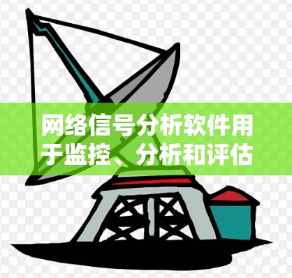 网络信号分析软件用于监控、分析和评估网络信号的质量和性能。以下是一些常用的网络信号分析软件及其适用场景
