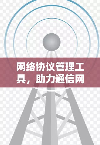 网络协议管理工具，助力通信网络高效运行
