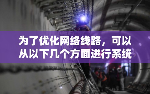 为了优化网络线路，可以从以下几个方面进行系统性分析和实施