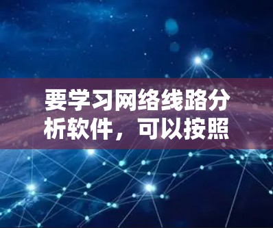 要学习网络线路分析软件，可以按照以下步骤进行
