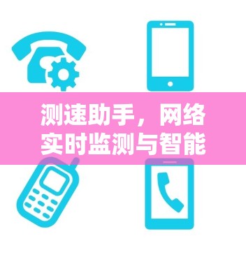 测速助手，网络实时监测与智能优化