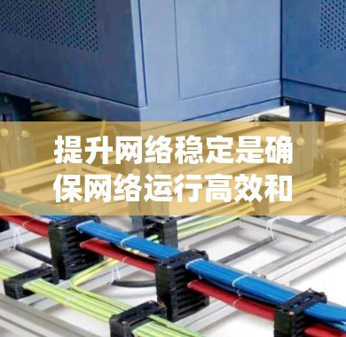 提升网络稳定是确保网络运行高效和可靠的关键步骤。以下是一个系统化的指南，帮助您在各种情况下有效地提升网络稳定性