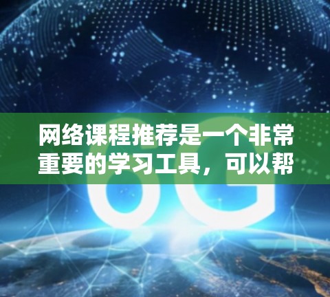 网络课程推荐是一个非常重要的学习工具，可以帮助你提升技能、扩展知识面，甚至帮助你在职业中占据优势。以下是一些推荐的网络课程，涵盖学习英语、数据分析、项目管理等多个领域