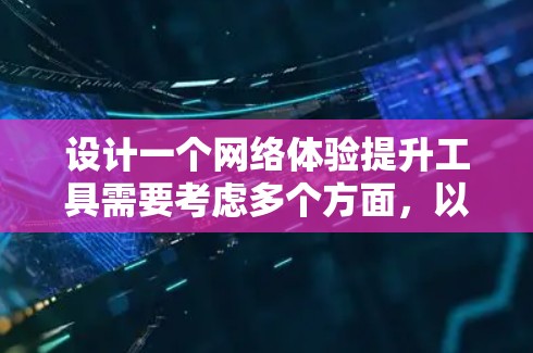 设计一个网络体验提升工具需要考虑多个方面，以确保工具能够满足用户的需求，同时提升网络使用效率和安全性。以下是一个结构化的建议