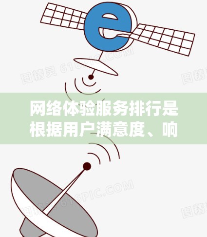 网络体验服务排行是根据用户满意度、响应速度、带宽、延迟、稳定性等多种因素对不同网络体验服务进行排序的系统。以下是对这些服务的详细分析和建议