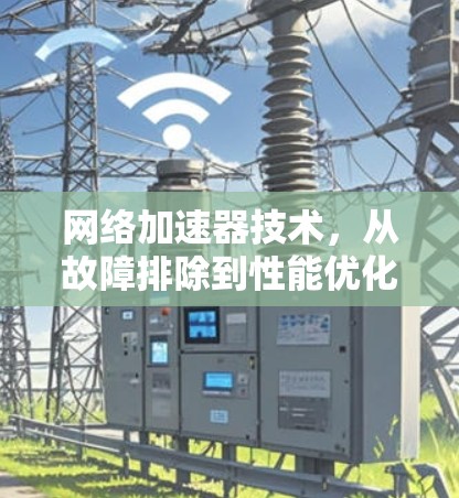网络加速器技术，从故障排除到性能优化