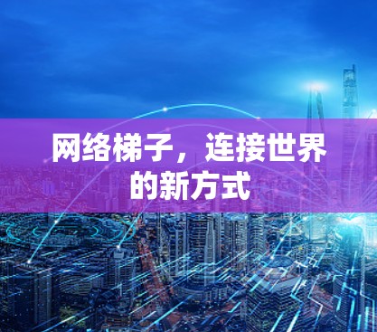 网络梯子，连接世界的新方式