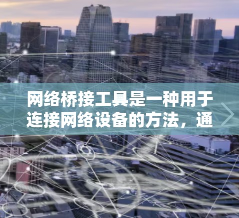 网络桥接工具是一种用于连接网络设备的方法，通过连接到一个公共网络中，然后通过一个协议（如WAN或MAC）连接到目标设备。以下是使用网络桥接工具的步骤