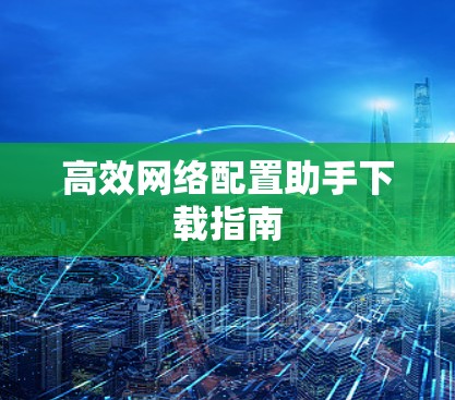 高效网络配置助手下载指南