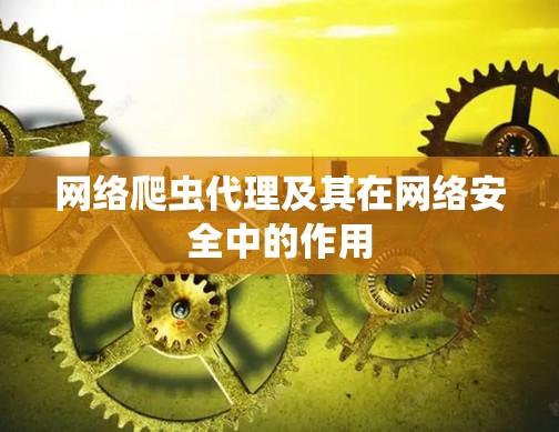 网络爬虫代理及其在网络安全中的作用