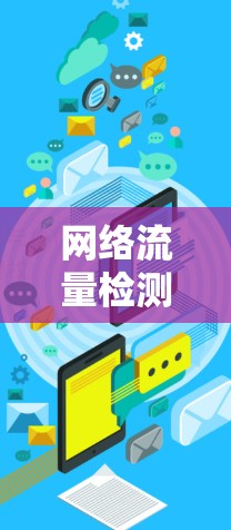 网络流量检测软件是用于监控和分析网络流量的工具，广泛应用于企业、云计算环境和多个行业。以下是关于这些软件的详细介绍
