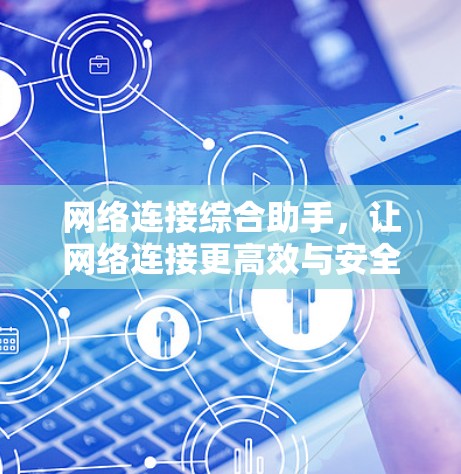 网络连接综合助手，让网络连接更高效与安全