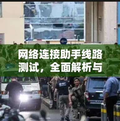 网络连接助手线路测试，全面解析与优化建议