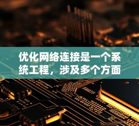 优化网络连接是一个系统工程，涉及多个方面。以下是一些具体的优化步骤和建议