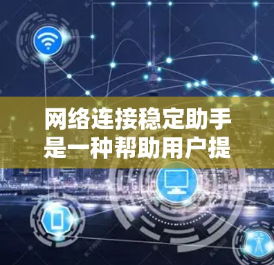 网络连接稳定助手是一种帮助用户提升网络连接稳定性的工具，涵盖连接速度、延迟、带宽、稳定性等多个方面。以下是对该工具的简要总结和使用指南