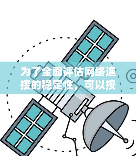 为了全面评估网络连接的稳定性，可以按照以下步骤设计一个测试方案
