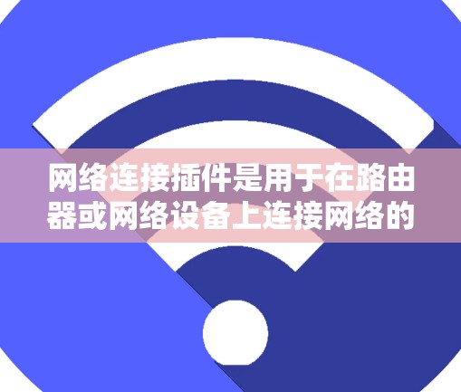 网络连接插件是用于在路由器或网络设备上连接网络的工具，帮助用户通过配置设置连接到多个设备。以下是对网络连接插件的详细步骤说明