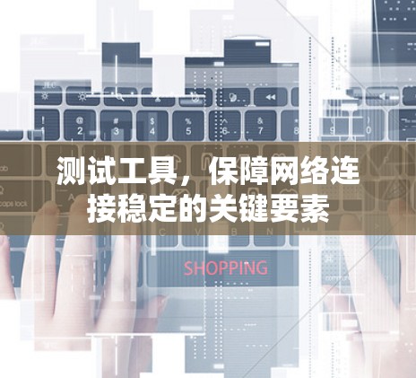 测试工具，保障网络连接稳定的关键要素