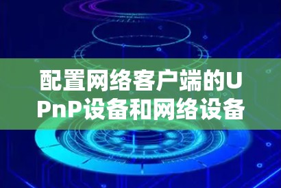 配置网络客户端的UPnP设备和网络设备的步骤如下
