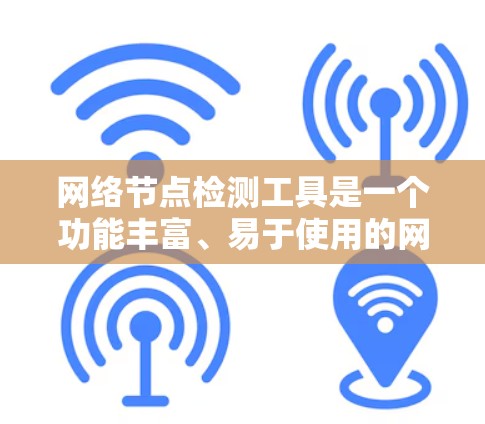 网络节点检测工具是一个功能丰富、易于使用的网络监控工具，帮助用户检测和维护网络中的设备和应用。以下是对该工具的详细总结