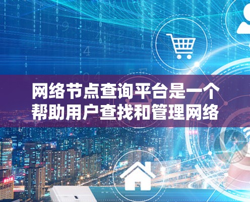 网络节点查询平台是一个帮助用户查找和管理网络节点的工具，包括服务器、数据库服务器等。以下是对该平台的详细分析