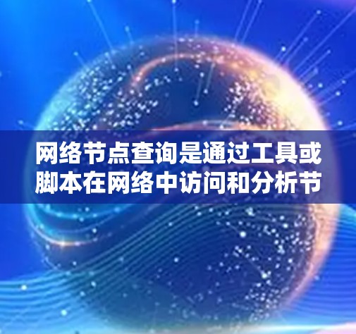 网络节点查询是通过工具或脚本在网络中访问和分析节点的步骤。以下是详细的网络节点查询教程