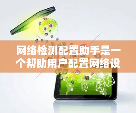 网络检测配置助手是一个帮助用户配置网络设备的工具，涵盖从直接访问设备配置到管理多设备的功能。以下是详细的步骤说明