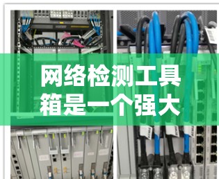网络检测工具箱是一个强大的工具，能够帮助你在网络环境中更好地监控和管理流量、性能、错误处理和设备状态等关键方面。以下是对其功能的详细介绍