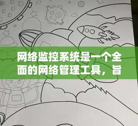 网络监控系统是一个全面的网络管理工具，旨在帮助用户监控和管理网络设备、流量和网络状态。以下是一个系统化的指南，帮助您逐步学习和使用网络监控系统