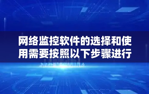 网络监控软件的选择和使用需要按照以下步骤进行