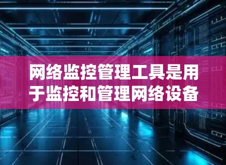 网络监控管理工具是用于监控和管理网络设备和网络流量的工具，旨在确保网络的安全性和数据保护。以下是一个系统性的指南，帮助你选择和学习这些工具