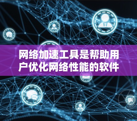 网络加速工具是帮助用户优化网络性能的软件，它们通过调整带宽、设置延迟等方法提升网络速度。根据不同的需求和设备，可以选择适合自己的工具。以下是详细的分析和建议