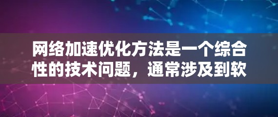 网络加速优化方法是一个综合性的技术问题，通常涉及到软件优化、硬件配置和软件优化等多个方面。以下是一些常见的网络加速优化方法
