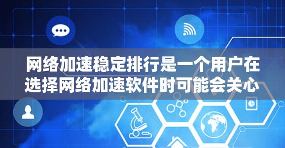 网络加速稳定排行是一个用户在选择网络加速软件时可能会关心的问题。以下是一些常见的网络加速软件推荐列表，涵盖了多种需求的用户
