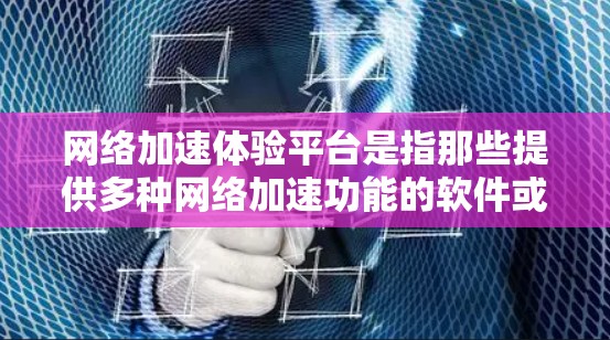 网络加速体验平台是指那些提供多种网络加速功能的软件或服务，帮助用户提升网络速度。以下是几种常见的网络加速体验平台