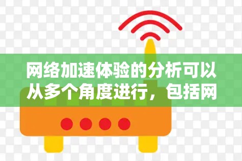 网络加速体验的分析可以从多个角度进行，包括网络连接的加速效果、数据传输速度、网络稳定性等方面。以下是对网络加速体验的分析和总结