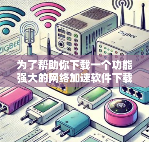 为了帮助你下载一个功能强大的网络加速软件下载226，以下提供了详细的步骤和建议