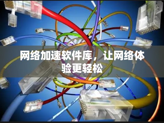 网络加速软件库，让网络体验更轻松