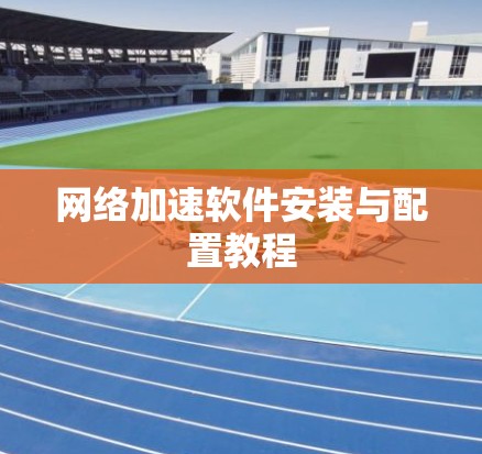 网络加速软件安装与配置教程