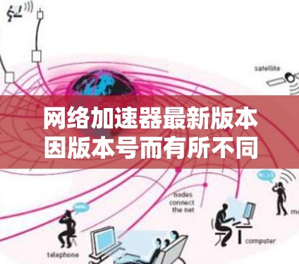 网络加速器最新版本因版本号而有所不同，以下是一些常见的网络加速器的最新版本及其特点