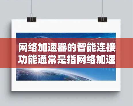 网络加速器的智能连接功能通常是指网络加速器在连接网络时能够自适应、自动化的连接模式和参数调整，以提高网络连接的效率和稳定性。以下是一些可能的智能连接功能及其解释