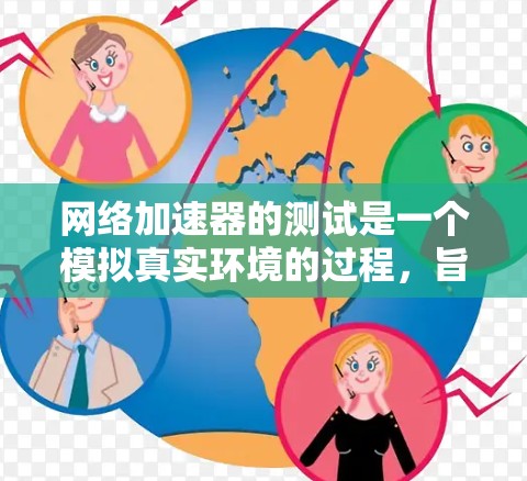 网络加速器的测试是一个模拟真实环境的过程，旨在评估其性能。以下是对网络加速器测试步骤的详细说明
