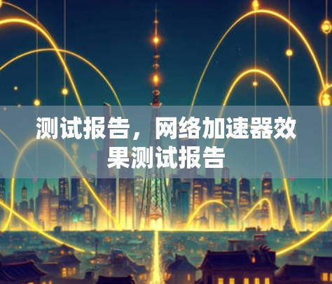 测试报告，网络加速器效果测试报告